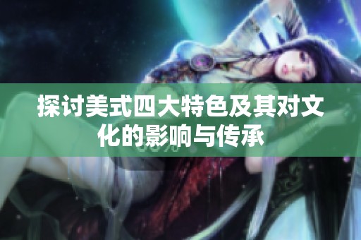 探讨美式四大特色及其对文化的影响与传承