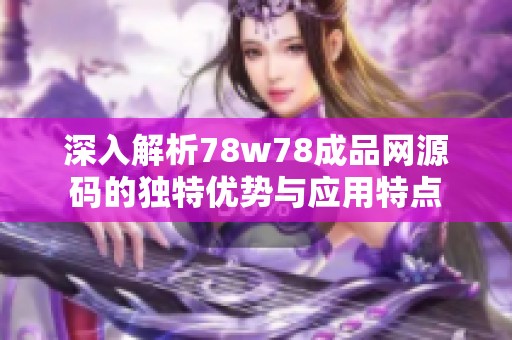 深入解析78w78成品网源码的独特优势与应用特点