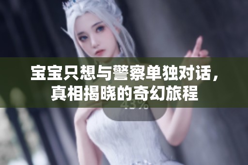宝宝只想与警察单独对话，真相揭晓的奇幻旅程