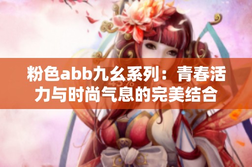 粉色abb九幺系列：青春活力与时尚气息的完美结合
