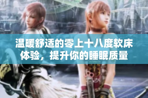 温暖舒适的零上十八度软床体验，提升你的睡眠质量