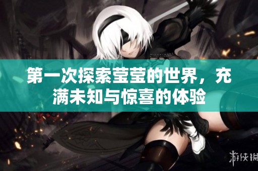 第一次探索莹莹的世界，充满未知与惊喜的体验