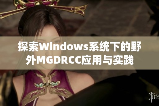 探索Windows系统下的野外MGDRCC应用与实践