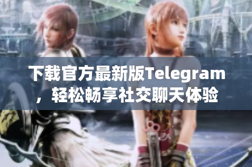 下载官方最新版Telegram，轻松畅享社交聊天体验