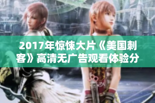 2017年惊悚大片《美国刺客》高清无广告观看体验分享
