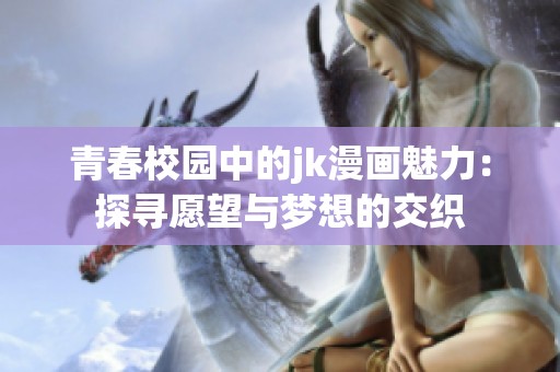 青春校园中的jk漫画魅力：探寻愿望与梦想的交织