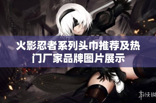 火影忍者系列头巾推荐及热门厂家品牌图片展示