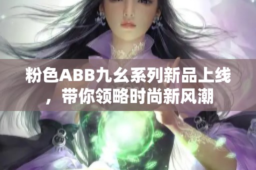 粉色ABB九幺系列新品上线，带你领略时尚新风潮