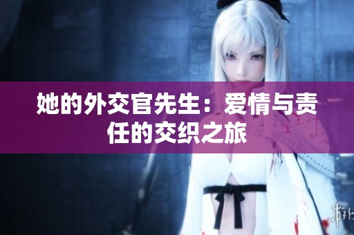 她的外交官先生：爱情与责任的交织之旅