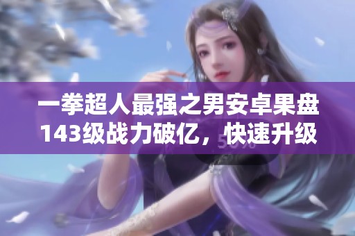 一拳超人最强之男安卓果盘143级战力破亿，快速升级攻略分享