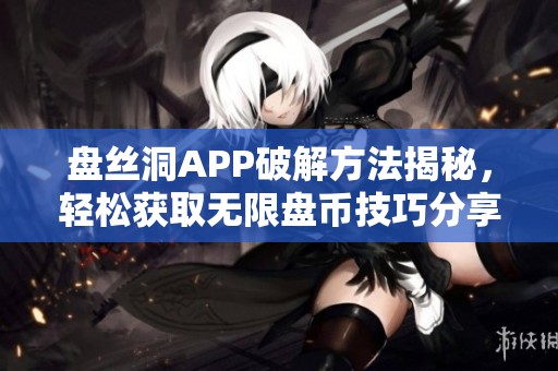 盘丝洞APP破解方法揭秘，轻松获取无限盘币技巧分享