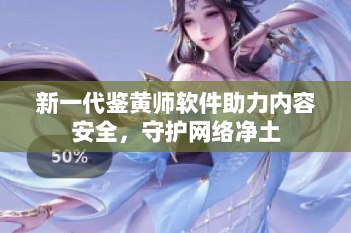 新一代鉴黄师软件助力内容安全，守护网络净土