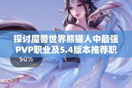 探讨魔兽世界熊猫人中最强PVP职业及5.4版本推荐职业分析