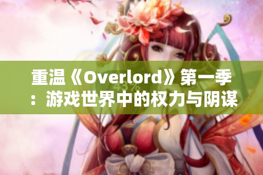 重温《Overlord》第一季：游戏世界中的权力与阴谋之战