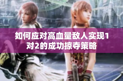 如何应对高血量敌人实现1对2的成功掠夺策略