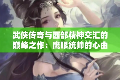 武侠传奇与西部精神交汇的巅峰之作：鹰眼统帅的心曲与圆桌骑士之旅