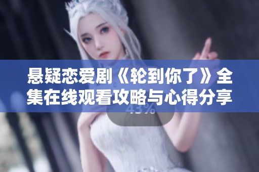 悬疑恋爱剧《轮到你了》全集在线观看攻略与心得分享