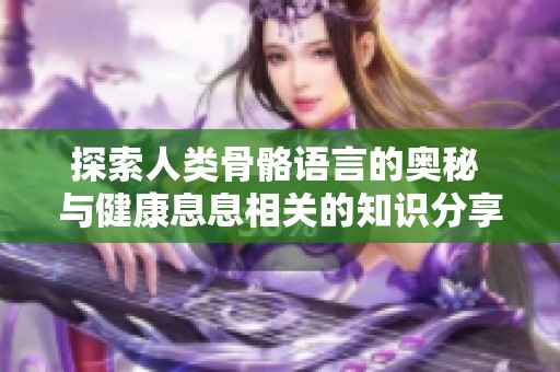 探索人类骨骼语言的奥秘 与健康息息相关的知识分享