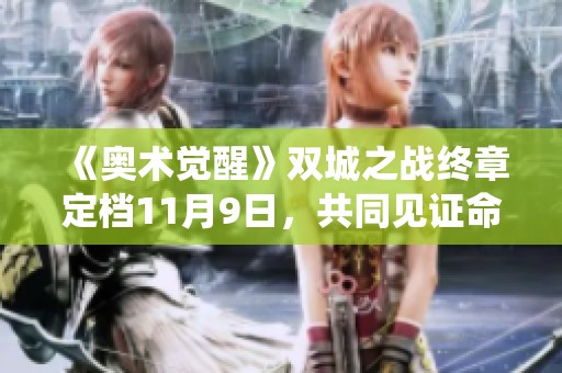 《奥术觉醒》双城之战终章定档11月9日，共同见证命运的最终演绎！