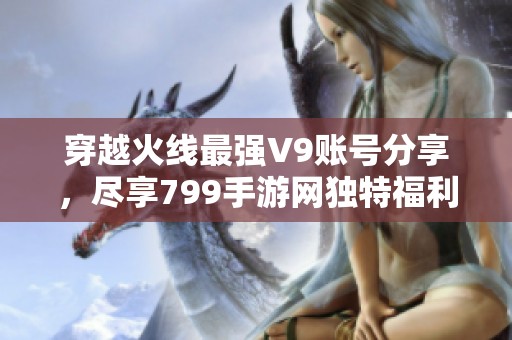 穿越火线最强V9账号分享，尽享799手游网独特福利