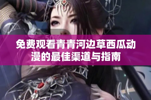免费观看青青河边草西瓜动漫的最佳渠道与指南