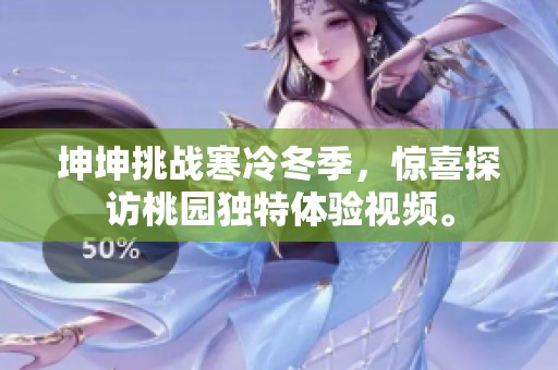 坤坤挑战寒冷冬季，惊喜探访桃园独特体验视频。
