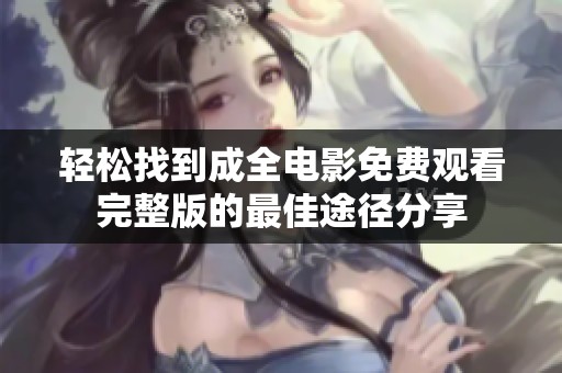 轻松找到成全电影免费观看完整版的最佳途径分享