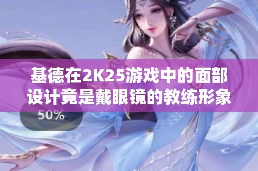 基德在2K25游戏中的面部设计竟是戴眼镜的教练形象