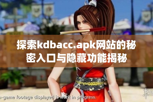 探索kdbacc.apk网站的秘密入口与隐藏功能揭秘