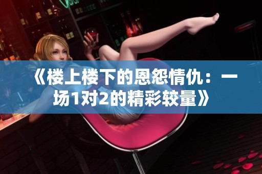 《楼上楼下的恩怨情仇：一场1对2的精彩较量》