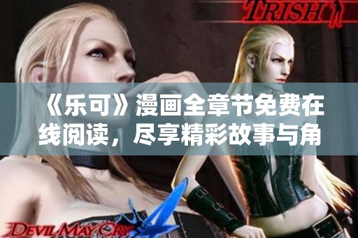 《乐可》漫画全章节免费在线阅读，尽享精彩故事与角色魅力