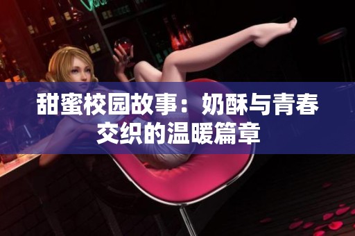 甜蜜校园故事：奶酥与青春交织的温暖篇章
