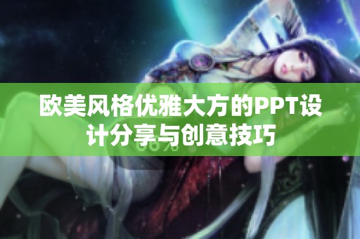 欧美风格优雅大方的PPT设计分享与创意技巧