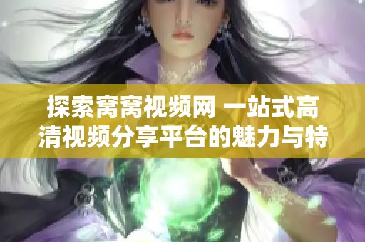 探索窝窝视频网 一站式高清视频分享平台的魅力与特色