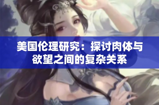 美国伦理研究：探讨肉体与欲望之间的复杂关系