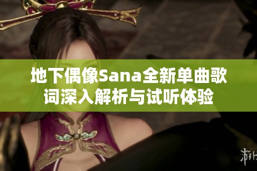 地下偶像Sana全新单曲歌词深入解析与试听体验