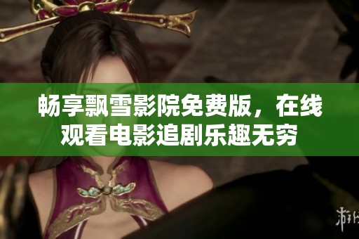 畅享飘雪影院免费版，在线观看电影追剧乐趣无穷
