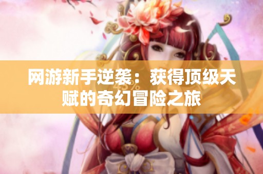 网游新手逆袭：获得顶级天赋的奇幻冒险之旅