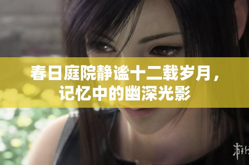 春日庭院静谧十二载岁月，记忆中的幽深光影