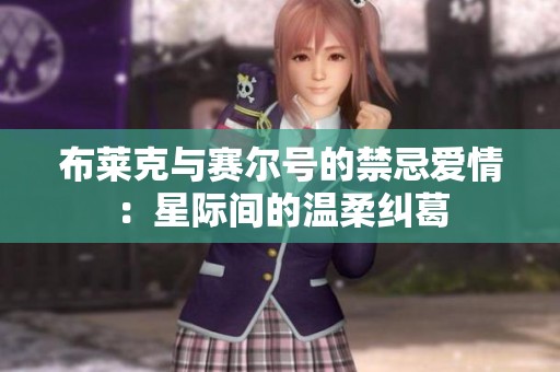布莱克与赛尔号的禁忌爱情：星际间的温柔纠葛