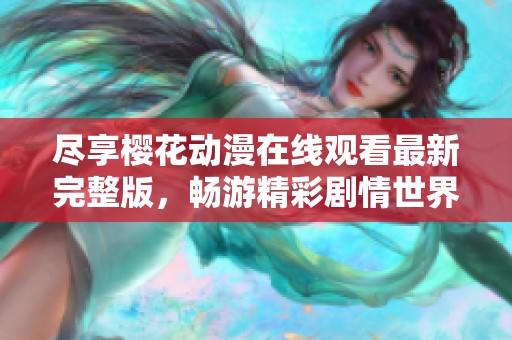 尽享樱花动漫在线观看最新完整版，畅游精彩剧情世界