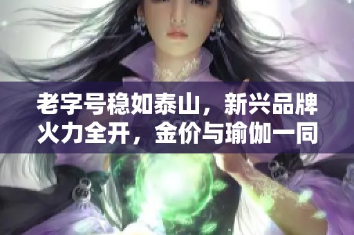 老字号稳如泰山，新兴品牌火力全开，金价与瑜伽一同引领潮流