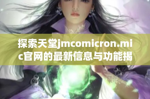 探索天堂jmcomicron.mic官网的最新信息与功能揭秘