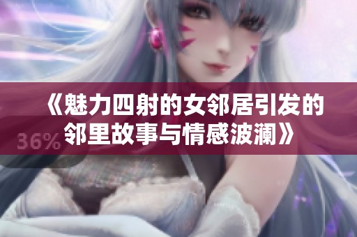 《魅力四射的女邻居引发的邻里故事与情感波澜》