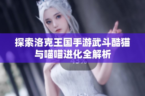 探索洛克王国手游武斗酷猫与喵喵进化全解析