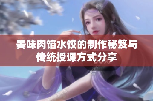 美味肉馅水饺的制作秘笈与传统授课方式分享