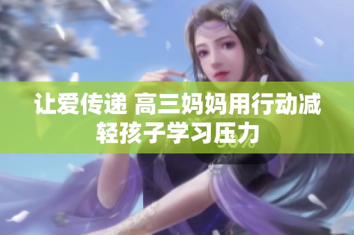 让爱传递 高三妈妈用行动减轻孩子学习压力