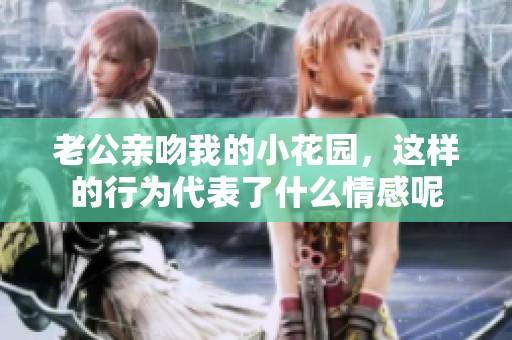 老公亲吻我的小花园，这样的行为代表了什么情感呢
