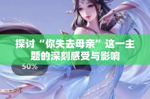 探讨“你失去母亲”这一主题的深刻感受与影响