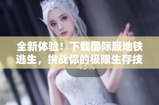 全新体验！下载国际服地铁逃生，挑战你的极限生存技能